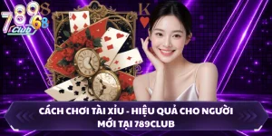Cách Chơi Tài Xỉu - Hiệu Quả Cho Người Mới Tại 789CLUB