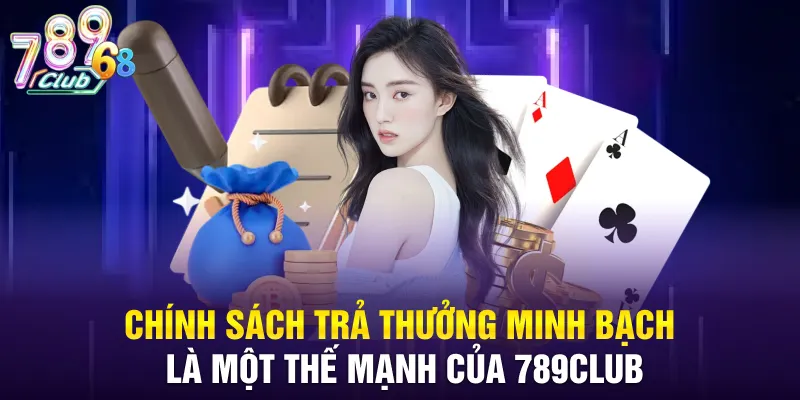 Chính sách trả thưởng minh bạch là một thế mạnh của 789CLUB