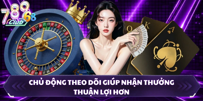 Chủ động theo dõi giúp nhận thưởng thuận lợi hơn