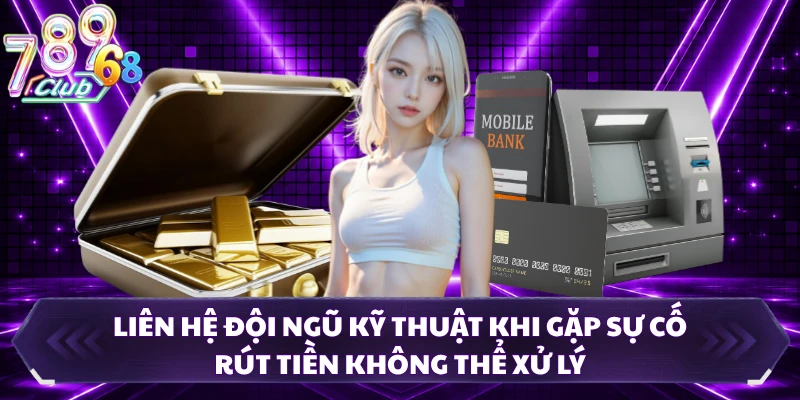 Liên hệ đội ngũ kỹ thuật khi gặp sự cố rút tiền không thể xử lý