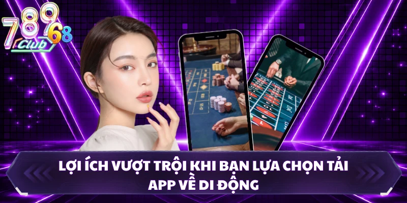 Lợi ích vượt trội khi bạn lựa chọn tải app về di động