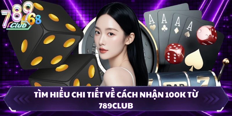 Tìm hiểu cách nhận 100K từ 789CLUB để khám phá nhiều game