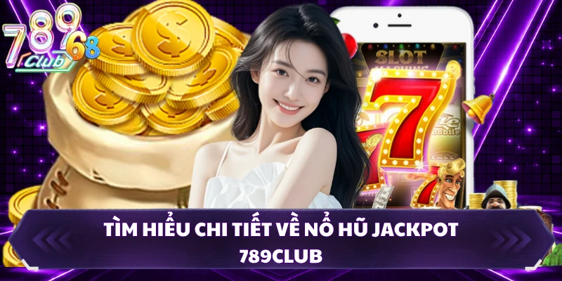 Tìm hiểu chi tiết về nổ hũ jackpot 789CLUB